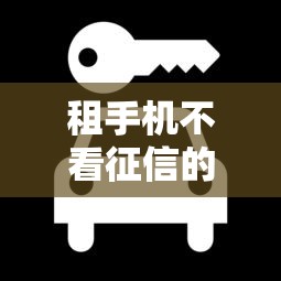 租手机不看征信的平台有哪些？这几家靠谱推荐！