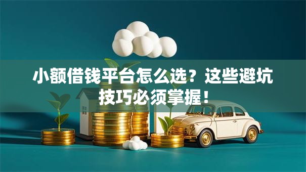 小额借钱平台怎么选？这些避坑技巧必须掌握！