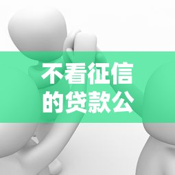 不看征信的贷款公司有哪些？这些渠道可能帮到你