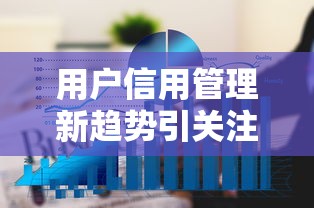 用户信用管理新趋势引关注！贷款行业如何借势突围？