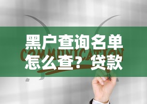 黑户查询名单怎么查?贷款征信记录自查方法全解析 黑户查询名单怎么查?贷款征信记录自查方法全解析