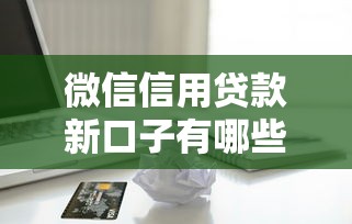 微信信用贷款新口子有哪些?一文教你如何快速到账,这些申请攻略别错过! 微信信用贷款新口子有哪些?一文教你如何快速到账,这些申请攻略别错过!