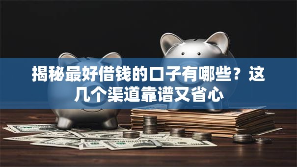 揭秘最好借钱的口子有哪些？这几个渠道靠谱又省心