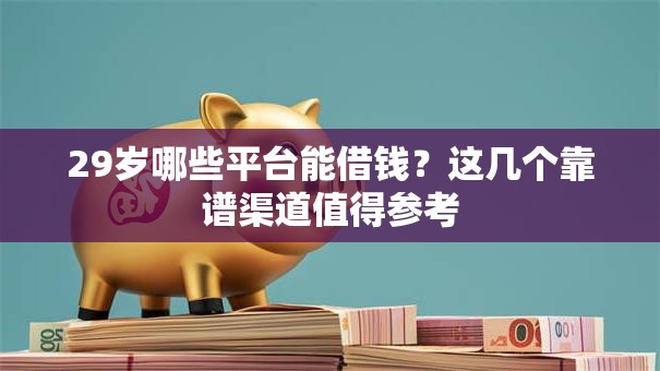 29岁哪些平台能借钱？这几个靠谱渠道值得参考