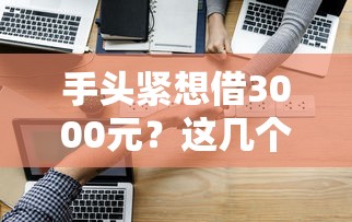 手头紧想借3000元？这几个正规渠道或许能帮到你