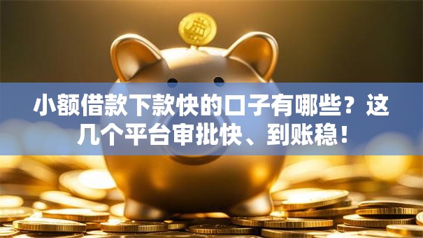 小额借款下款快的口子有哪些？这几个平台审批快、到账稳！