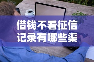 借钱不看征信记录有哪些渠道？这些方法或许能帮到你！