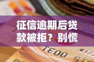 征信逾期后贷款被拒?别慌!手把手教你恢复信用、重新申请贷款的实用攻略 征信逾期后贷款被拒?别慌!手把手教你恢复信用、重新申请贷款的实用攻略