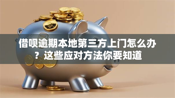 借呗逾期本地第三方上门怎么办？这些应对方法你要知道