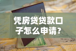凭房贷贷款口子怎么申请？最全攻略+避坑指南来啦！