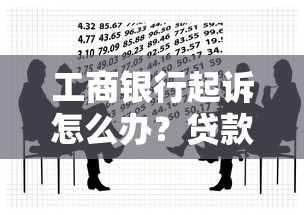 工商银行起诉怎么办?贷款纠纷应对方法及法律建议 工商银行起诉怎么办?贷款纠纷应对方法及法律建议