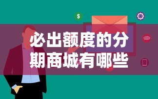 必出额度的分期商城有哪些？实测靠谱平台推荐，额度稳、审核快！