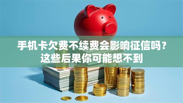 手机卡欠费不续费会影响征信吗？这些后果你可能想不到
