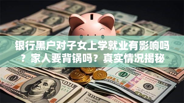 银行黑户对子女上学就业有影响吗？家人要背锅吗？真实情况揭秘