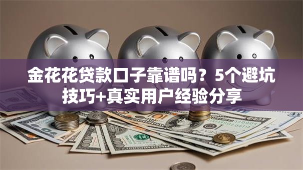 金花花贷款口子靠谱吗？5个避坑技巧+真实用户经验分享