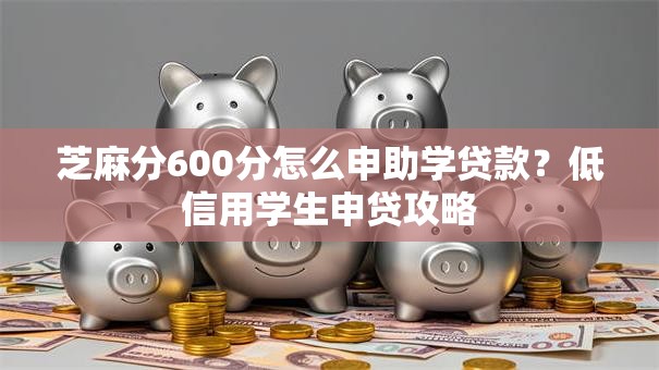 芝麻分600分怎么申助学贷款？低信用学生申贷攻略