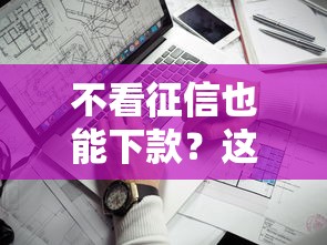 不看征信也能下款？这几个靠谱口子别错过！