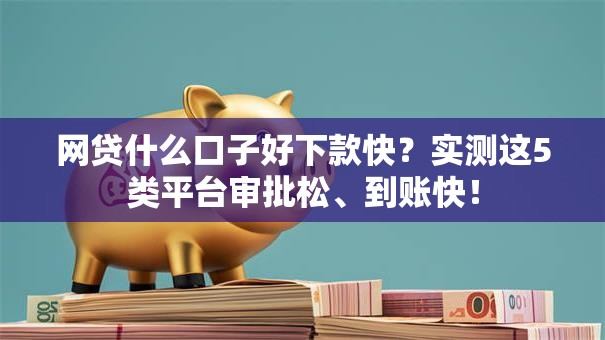 网贷什么口子好下款快？实测这5类平台审批松、到账快！