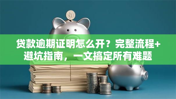 贷款逾期证明怎么开？完整流程+避坑指南，一文搞定所有难题