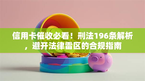 信用卡催收必看！刑法196条解析，避开法律雷区的合规指南