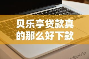 贝乐享贷款真的那么好下款吗?实测后这几点必须知道! 贝乐享贷款真的那么好下款吗?实测后这几点必须知道!