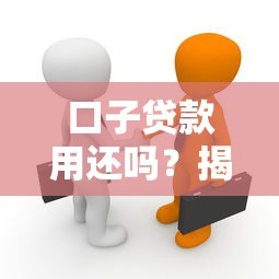 口子贷款用还吗?揭秘背后真相与还款注意事项 口子贷款用还吗?揭秘背后真相与还款注意事项
