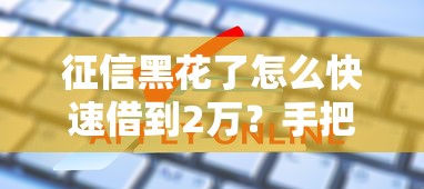 征信黑花了怎么快速借到2万？手把手教你破解贷款难题