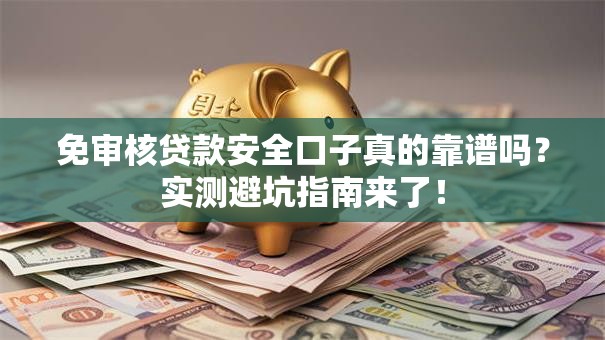 免审核贷款安全口子真的靠谱吗?实测避坑指南来了! 免审核贷款安全口子真的靠谱吗?实测避坑指南来了!