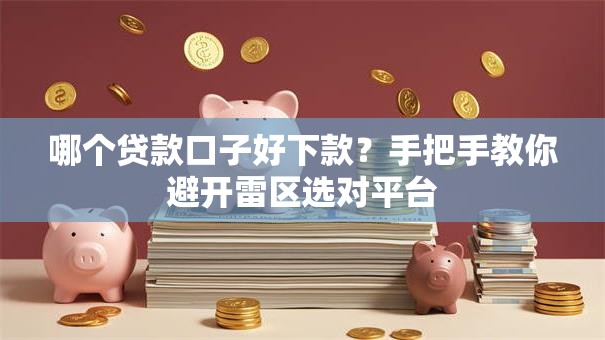 哪个贷款口子好下款?手把手教你避开雷区选对平台 哪个贷款口子好下款?手把手教你避开雷区选对平台