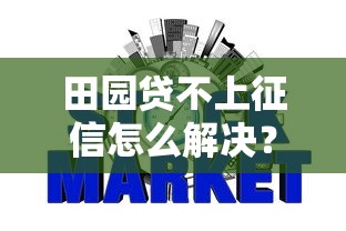 田园贷不上征信怎么解决?3个方法化解信用风险 田园贷不上征信怎么解决?3个方法化解信用风险