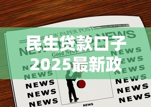 民生贷款口子2025最新政策解析：这些渠道普通人也能用
