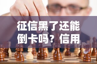 征信黑了还能倒卡吗?信用修复与用卡策略深度解析 征信黑了还能倒卡吗?信用修复与用卡策略深度解析