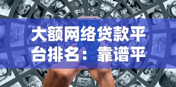 大额网络贷款平台排名：靠谱平台推荐与避坑实用指南