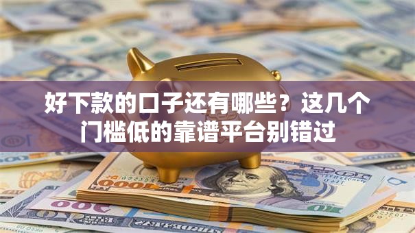 好下款的口子还有哪些？这几个门槛低的靠谱平台别错过