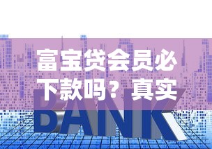 富宝贷会员必下款吗？真实测评+避坑指南，一文看懂贷款套路！