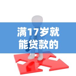 满17岁就能贷款的口子有哪些?实测!这几个平台确实能试试 满17岁就能贷款的口子有哪些?实测!这几个平台确实能试试