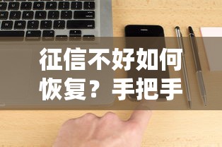 征信不好如何恢复?手把手教你用微信小程序修复信用 征信不好如何恢复?手把手教你用微信小程序修复信用