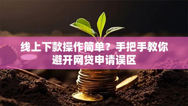 线上下款操作简单？手把手教你避开网贷申请误区