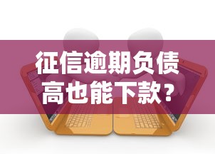 征信逾期负债高也能下款？实测有效借款渠道推荐与避坑指南