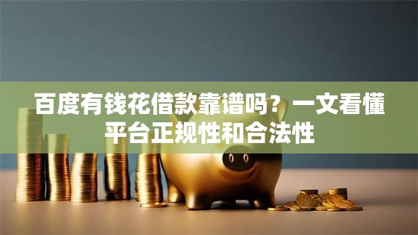 百度有钱花借款靠谱吗?一文看懂平台正规性和合法性 百度有钱花借款靠谱吗?一文看懂平台正规性和合法性