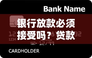 银行放款必须接受吗?贷款签约前必懂的三大核心问题 银行放款必须接受吗?贷款签约前必懂的三大核心问题