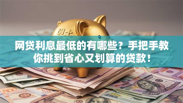 网贷利息最低的有哪些?手把手教你挑到省心又划算的贷款! 网贷利息最低的有哪些?手把手教你挑到省心又划算的贷款!