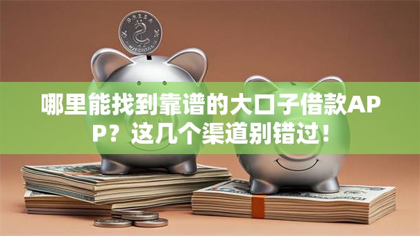 哪里能找到靠谱的大口子借款APP？这几个渠道别错过！