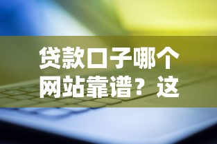 贷款口子哪个网站靠谱?这5大正规平台助你轻松避坑! 贷款口子哪个网站靠谱?这5大正规平台助你轻松避坑!