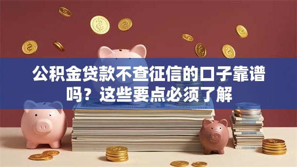 公积金贷款不查征信的口子靠谱吗?这些要点必须了解 公积金贷款不查征信的口子靠谱吗?这些要点必须了解