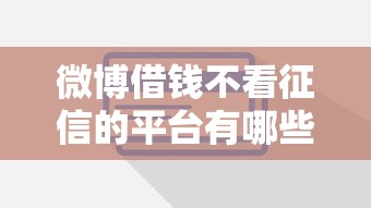 微博借钱不看征信的平台有哪些？这些隐藏细节要注意！