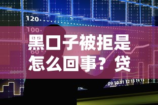 黑口子被拒是怎么回事?贷款被拒的五大原因解析 黑口子被拒是怎么回事?贷款被拒的五大原因解析