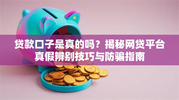 贷款口子是真的吗?揭秘网贷平台真假辨别技巧与防骗指南 贷款口子是真的吗?揭秘网贷平台真假辨别技巧与防骗指南