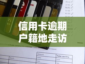 信用卡逾期户籍地走访是干嘛?揭秘催收流程与应对方法 信用卡逾期户籍地走访是干嘛?揭秘催收流程与应对方法