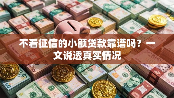 不看征信的小额贷款靠谱吗?一文说透真实情况 不看征信的小额贷款靠谱吗?一文说透真实情况